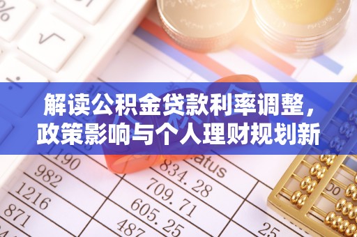 古县解读公积金贷款利率调整，政策影响与个人理财规划新思路