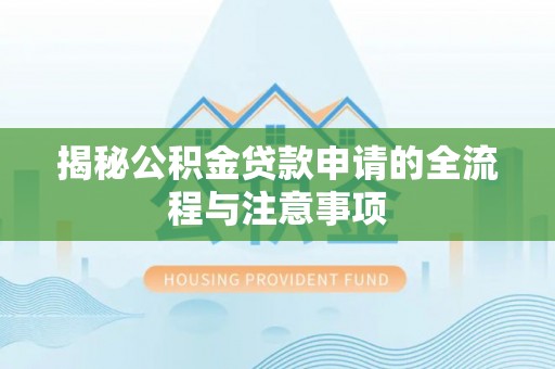 古县揭秘公积金贷款申请的全流程与注意事项