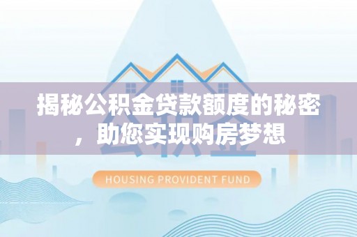 古县揭秘公积金贷款额度的秘密，助您实现购房梦想