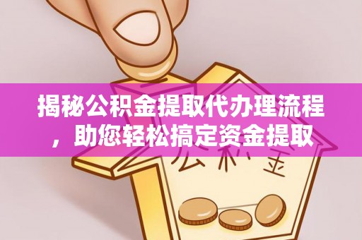 古县揭秘公积金提取代办理流程，助您轻松搞定资金提取