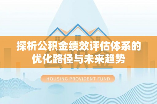 古县探析公积金绩效评估体系的优化路径与未来趋势