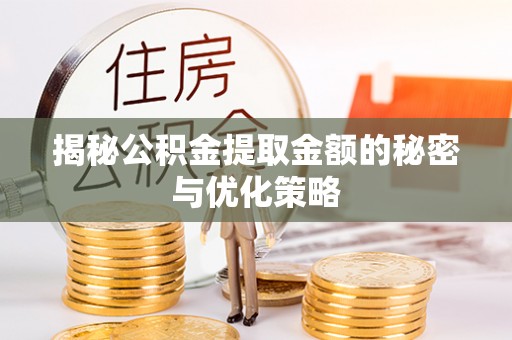 古县揭秘公积金提取金额的秘密与优化策略