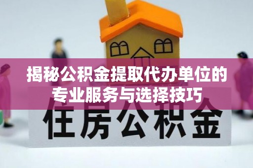 古县揭秘公积金提取代办单位的专业服务与选择技巧
