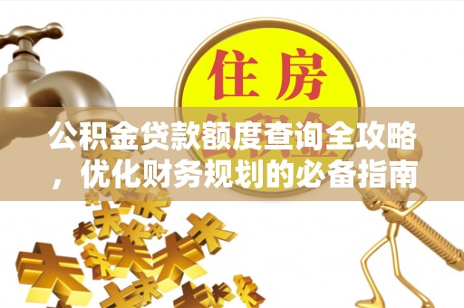 古县公积金贷款额度查询全攻略，优化财务规划的必备指南