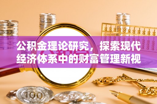 古县公积金理论研究，探索现代经济体系中的财富管理新视角