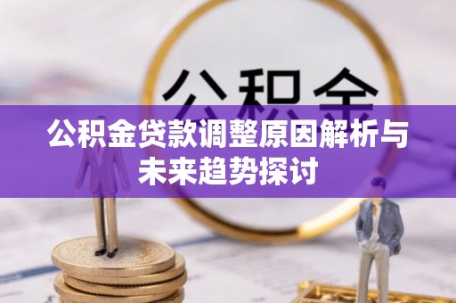 古县公积金贷款调整原因解析与未来趋势探讨