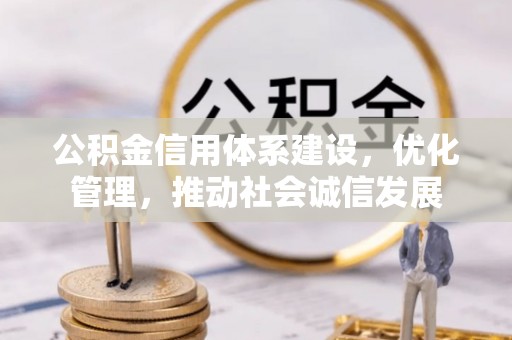 古县公积金信用体系建设，优化管理，推动社会诚信发展