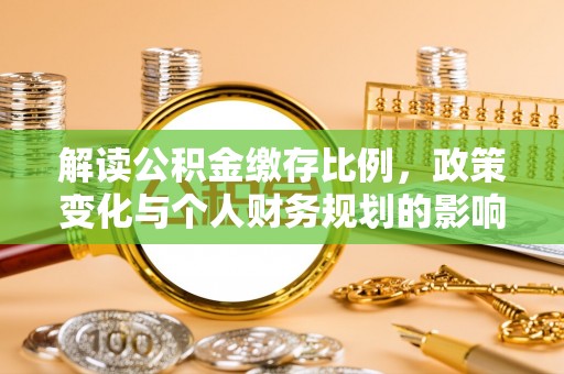 古县解读公积金缴存比例，政策变化与个人财务规划的影响