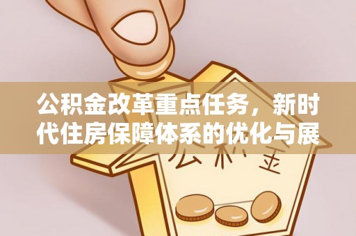 古县公积金改革重点任务，新时代住房保障体系的优化与展望