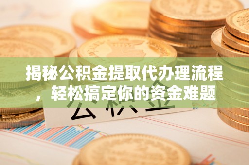 古县揭秘公积金提取代办理流程，轻松搞定你的资金难题