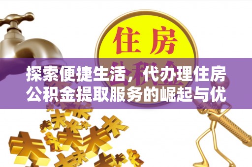 古县探索便捷生活，代办理住房公积金提取服务的崛起与优势