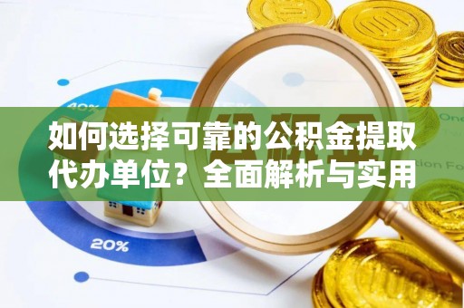 古县如何选择可靠的公积金提取代办单位？全面解析与实用建议
