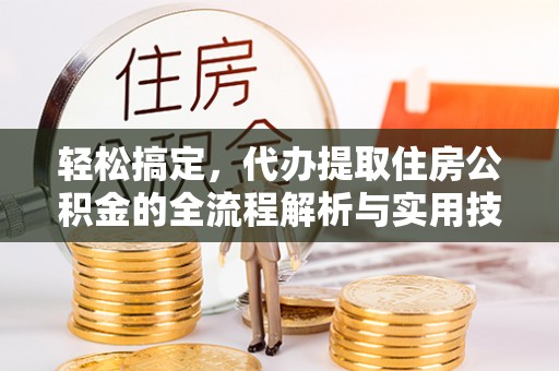 古县轻松搞定，代办提取住房公积金的全流程解析与实用技巧
