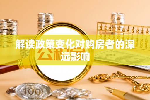 古县解读政策变化对购房者的深远影响
