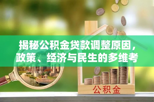 古县揭秘公积金贷款调整原因，政策、经济与民生的多维考量