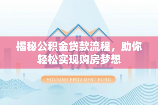古县揭秘公积金贷款流程，助你轻松实现购房梦想