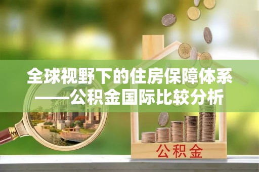 古县全球视野下的住房保障体系——公积金国际比较分析