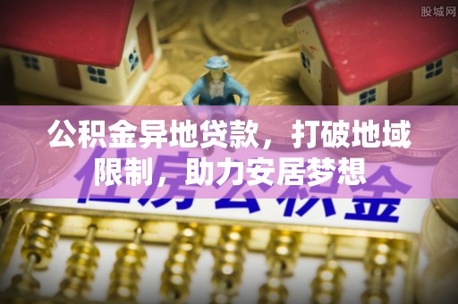 古县公积金异地贷款，打破地域限制，助力安居梦想