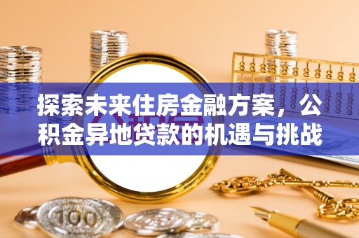 古县探索未来住房金融方案，公积金异地贷款的机遇与挑战
