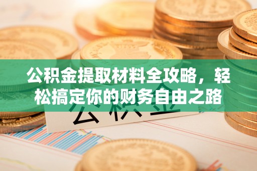 古县公积金提取材料全攻略，轻松搞定你的财务自由之路