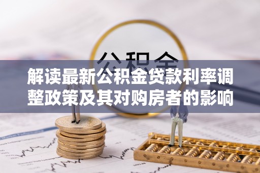 古县解读最新公积金贷款利率调整政策及其对购房者的影响
