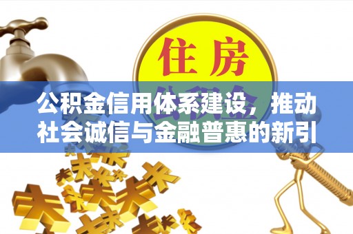 古县公积金信用体系建设，推动社会诚信与金融普惠的新引擎