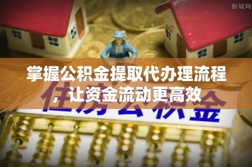古县掌握公积金提取代办理流程，让资金流动更高效