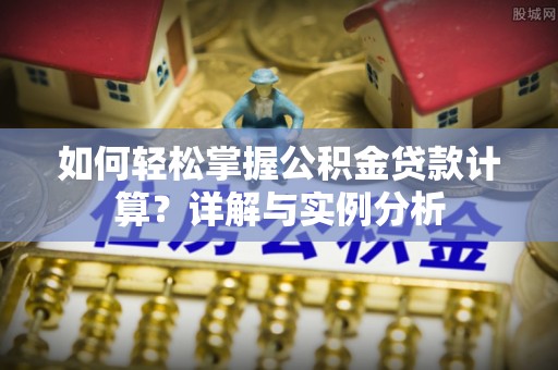 古县如何轻松掌握公积金贷款计算？详解与实例分析