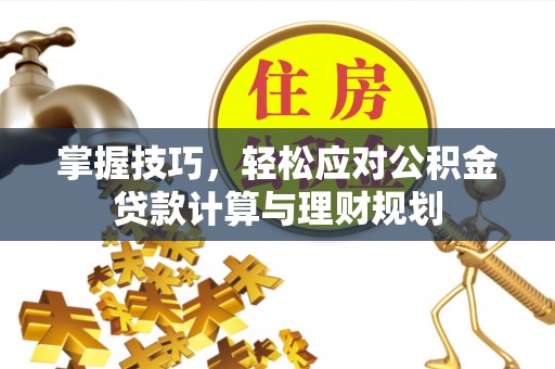古县掌握技巧，轻松应对公积金贷款计算与理财规划
