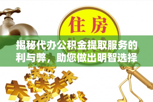 古县揭秘代办公积金提取服务的利与弊，助您做出明智选择