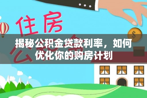 古县揭秘公积金贷款利率，如何优化你的购房计划