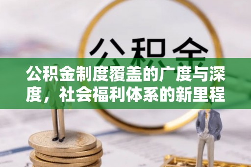 古县公积金制度覆盖的广度与深度，社会福利体系的新里程碑