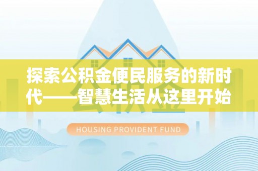 古县探索公积金便民服务的新时代——智慧生活从这里开始