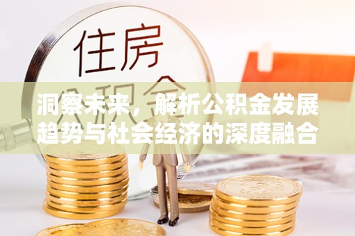 古县洞察未来，解析公积金发展趋势与社会经济的深度融合