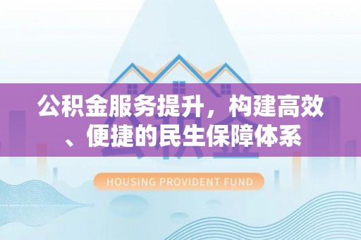 古县公积金服务提升，构建高效、便捷的民生保障体系