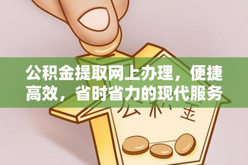 古县公积金提取网上办理，便捷高效，省时省力的现代服务