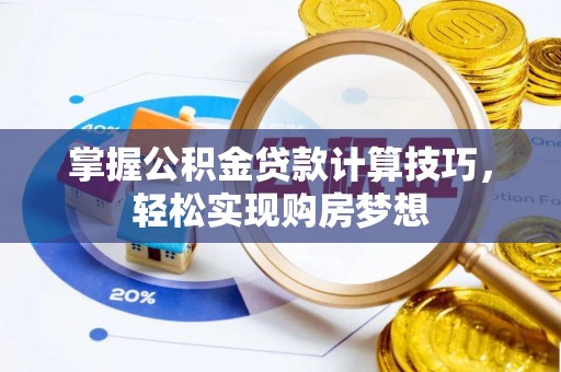 古县掌握公积金贷款计算技巧，轻松实现购房梦想