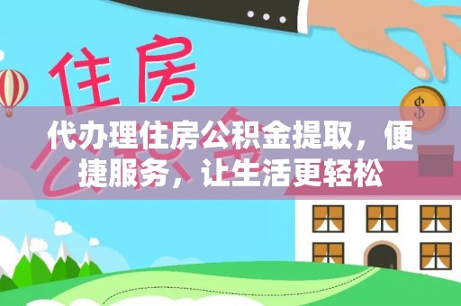 古县代办理住房公积金提取，便捷服务，让生活更轻松