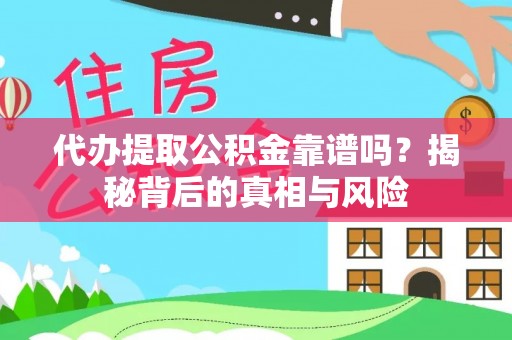 古县代办提取公积金靠谱吗？揭秘背后的真相与风险