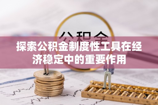 古县探索公积金制度性工具在经济稳定中的重要作用