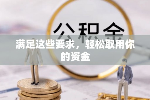 古县满足这些要求，轻松取用你的资金