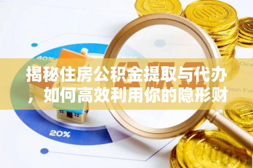 古县揭秘住房公积金提取与代办，如何高效利用你的隐形财富？