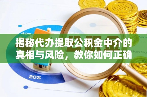 古县揭秘代办提取公积金中介的真相与风险，教你如何正确操作
