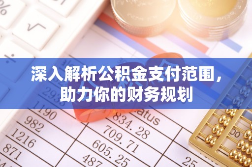 古县深入解析公积金支付范围，助力你的财务规划