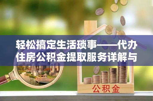 古县轻松搞定生活琐事——代办住房公积金提取服务详解与实用指南