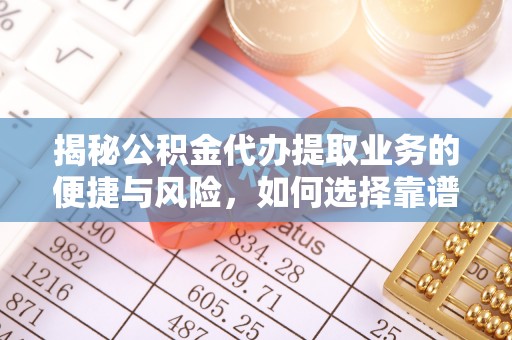 古县揭秘公积金代办提取业务的便捷与风险，如何选择靠谱服务？