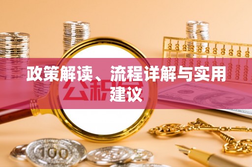 古县政策解读、流程详解与实用建议