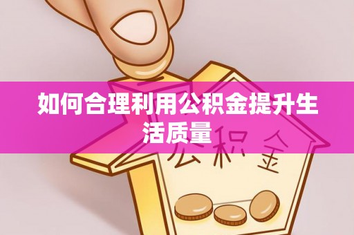 古县如何合理利用公积金提升生活质量
