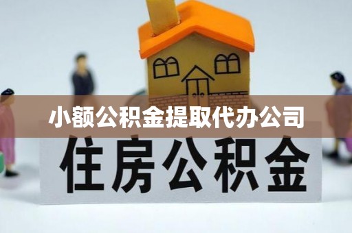古县小额公积金提取代办公司