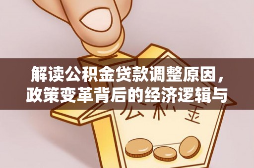 古县解读公积金贷款调整原因，政策变革背后的经济逻辑与民生影响